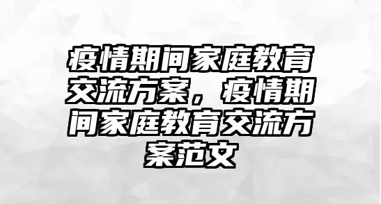 疫情期間家庭教育交流方案，疫情期間家庭教育交流方案范文