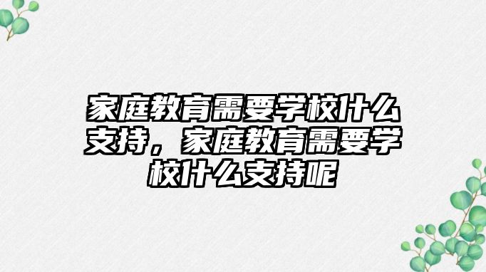 家庭教育需要學校什么支持，家庭教育需要學校什么支持呢