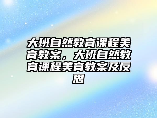 大班自然教育課程美育教案，大班自然教育課程美育教案及反思