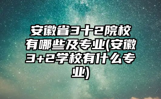 安徽省3十2院校有哪些及專業(yè)(安徽3+2學(xué)校有什么專業(yè))