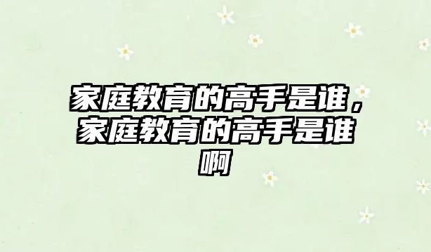 家庭教育的高手是誰，家庭教育的高手是誰啊