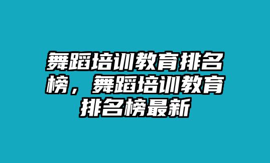 舞蹈培訓(xùn)教育排名榜，舞蹈培訓(xùn)教育排名榜最新