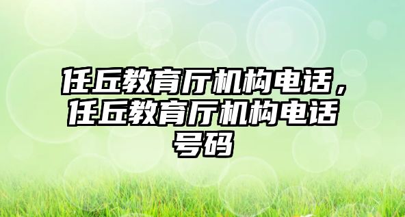 任丘教育廳機(jī)構(gòu)電話，任丘教育廳機(jī)構(gòu)電話號碼