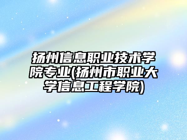 揚州信息職業(yè)技術(shù)學(xué)院專業(yè)(揚州市職業(yè)大學(xué)信息工程學(xué)院)