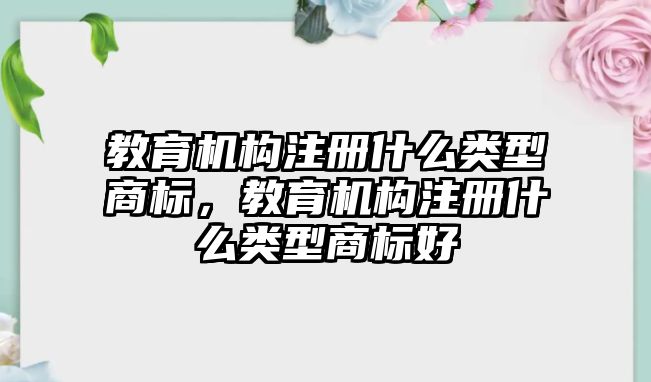 教育機構注冊什么類型商標，教育機構注冊什么類型商標好