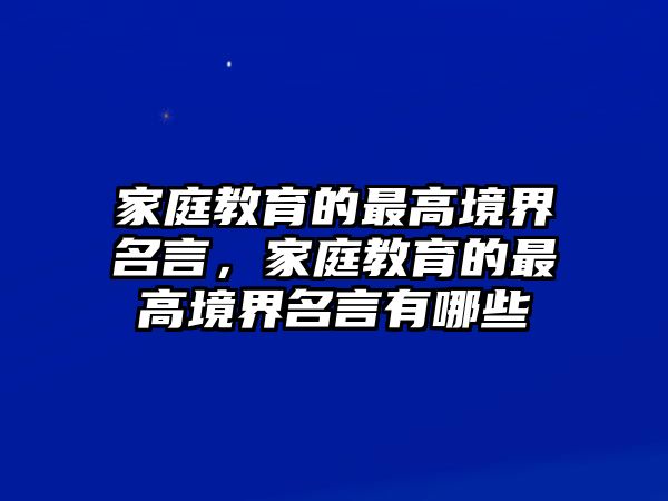 家庭教育的最高境界名言，家庭教育的最高境界名言有哪些