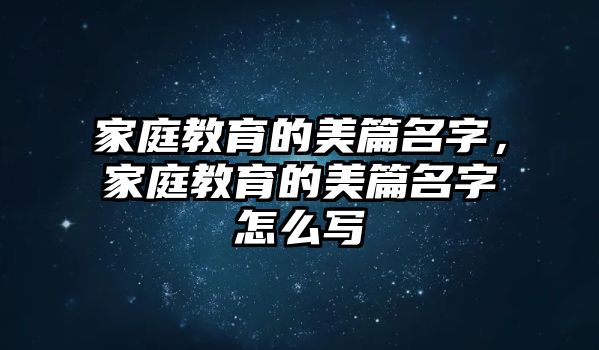 家庭教育的美篇名字，家庭教育的美篇名字怎么寫