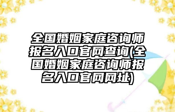 全國婚姻家庭咨詢師報名入口官網(wǎng)查詢(全國婚姻家庭咨詢師報名入口官網(wǎng)網(wǎng)址)