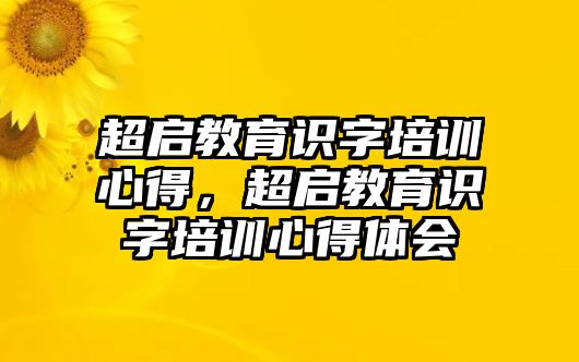 超啟教育識字培訓(xùn)心得，超啟教育識字培訓(xùn)心得體會