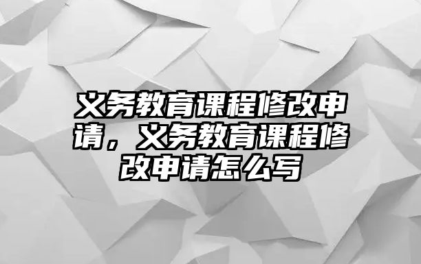 義務(wù)教育課程修改申請，義務(wù)教育課程修改申請怎么寫