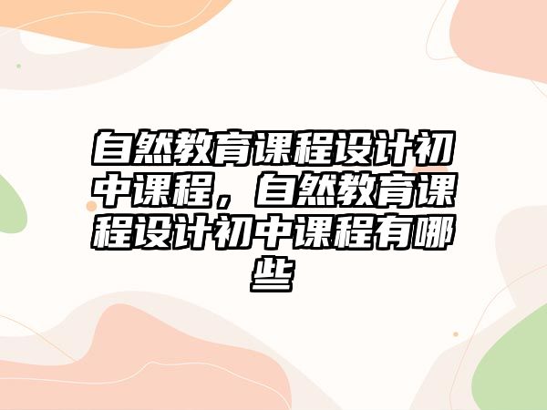 自然教育課程設(shè)計初中課程，自然教育課程設(shè)計初中課程有哪些