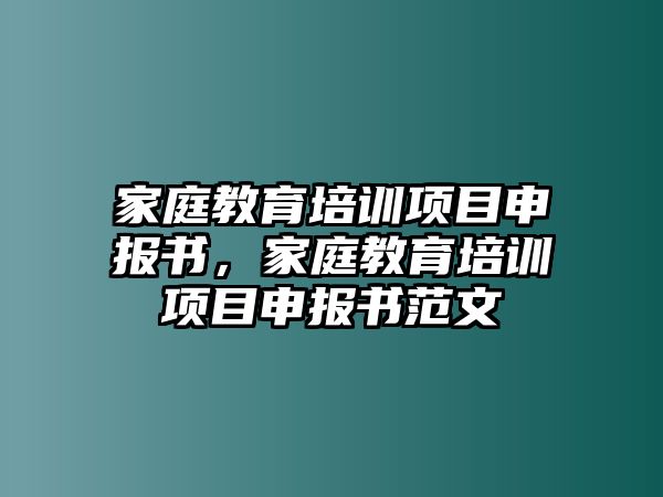 家庭教育培訓(xùn)項(xiàng)目申報(bào)書，家庭教育培訓(xùn)項(xiàng)目申報(bào)書范文