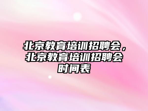 北京教育培訓招聘會，北京教育培訓招聘會時間表