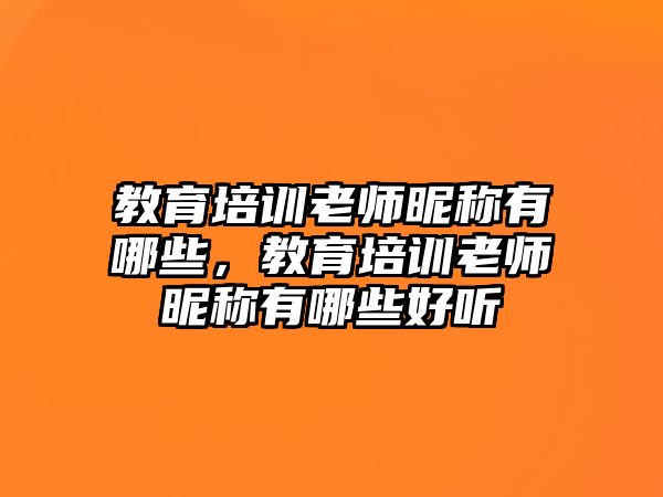 教育培訓(xùn)老師昵稱有哪些，教育培訓(xùn)老師昵稱有哪些好聽