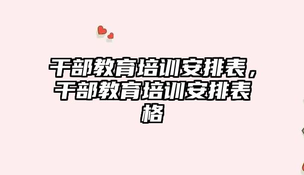 干部教育培訓安排表，干部教育培訓安排表格