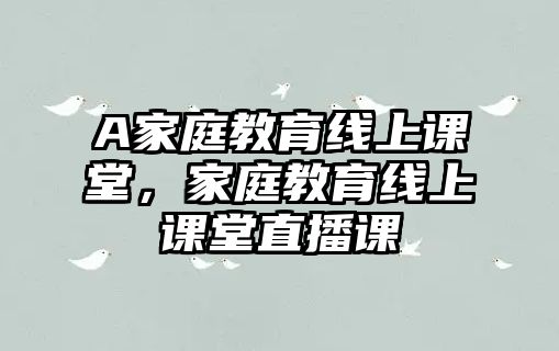 A家庭教育線上課堂，家庭教育線上課堂直播課