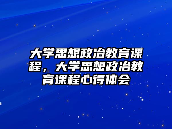 大學(xué)思想政冶教育課程，大學(xué)思想政冶教育課程心得體會