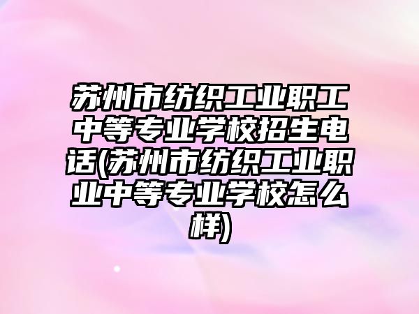 蘇州市紡織工業(yè)職工中等專業(yè)學(xué)校招生電話(蘇州市紡織工業(yè)職業(yè)中等專業(yè)學(xué)校怎么樣)