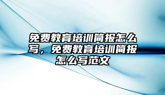 免費教育培訓(xùn)簡報怎么寫，免費教育培訓(xùn)簡報怎么寫范文