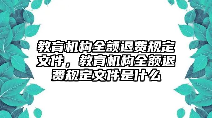 教育機(jī)構(gòu)全額退費(fèi)規(guī)定文件，教育機(jī)構(gòu)全額退費(fèi)規(guī)定文件是什么