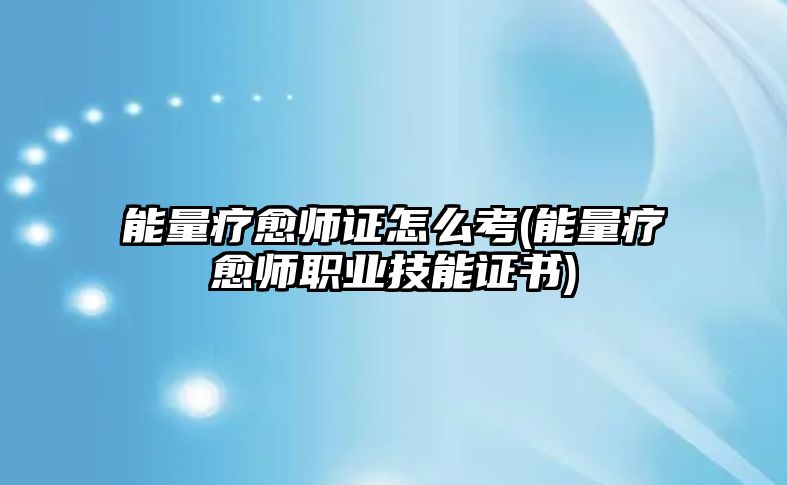 能量療愈師證怎么考(能量療愈師職業(yè)技能證書(shū))