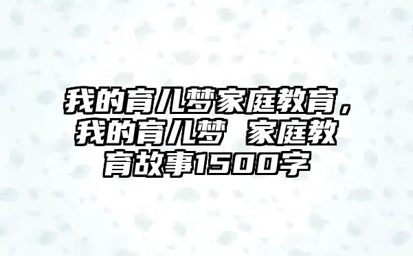 我的育兒夢(mèng)家庭教育，我的育兒夢(mèng) 家庭教育故事1500字