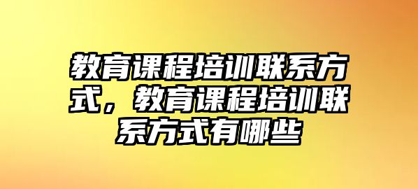 教育課程培訓(xùn)聯(lián)系方式，教育課程培訓(xùn)聯(lián)系方式有哪些