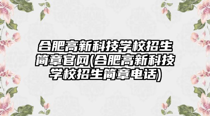 合肥高新科技學校招生簡章官網(wǎng)(合肥高新科技學校招生簡章電話)