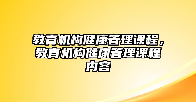 教育機(jī)構(gòu)健康管理課程，教育機(jī)構(gòu)健康管理課程內(nèi)容