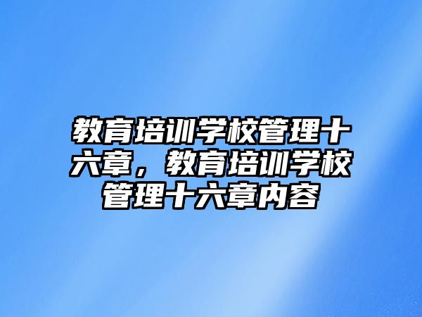 教育培訓(xùn)學(xué)校管理十六章，教育培訓(xùn)學(xué)校管理十六章內(nèi)容