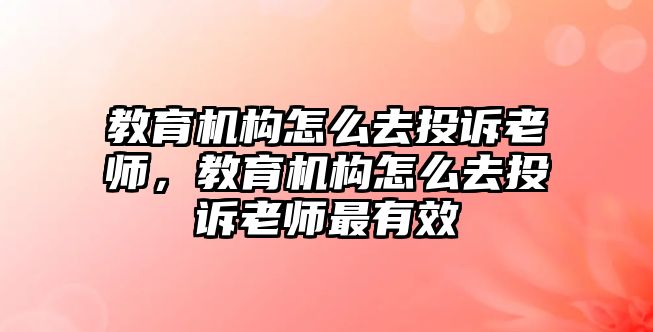 教育機構怎么去投訴老師，教育機構怎么去投訴老師最有效