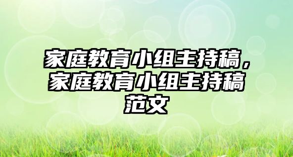 家庭教育小組主持稿，家庭教育小組主持稿范文