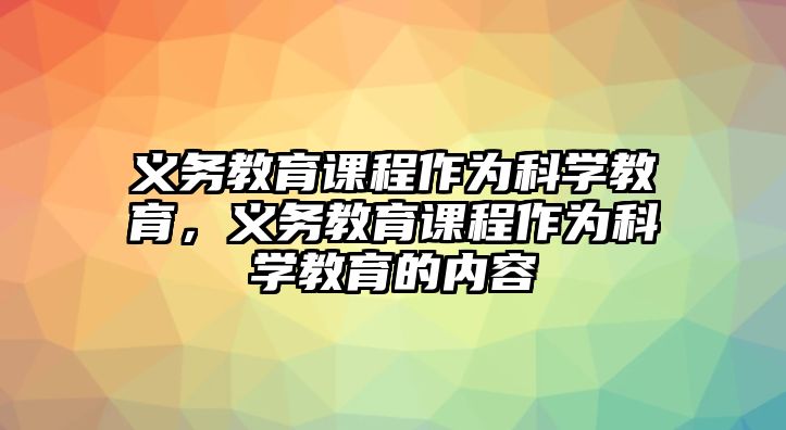 義務(wù)教育課程作為科學(xué)教育，義務(wù)教育課程作為科學(xué)教育的內(nèi)容