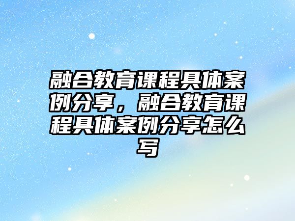 融合教育課程具體案例分享，融合教育課程具體案例分享怎么寫