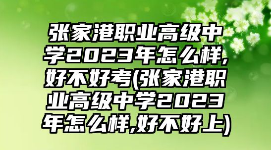 張家港職業(yè)高級中學(xué)2023年怎么樣,好不好考(張家港職業(yè)高級中學(xué)2023年怎么樣,好不好上)