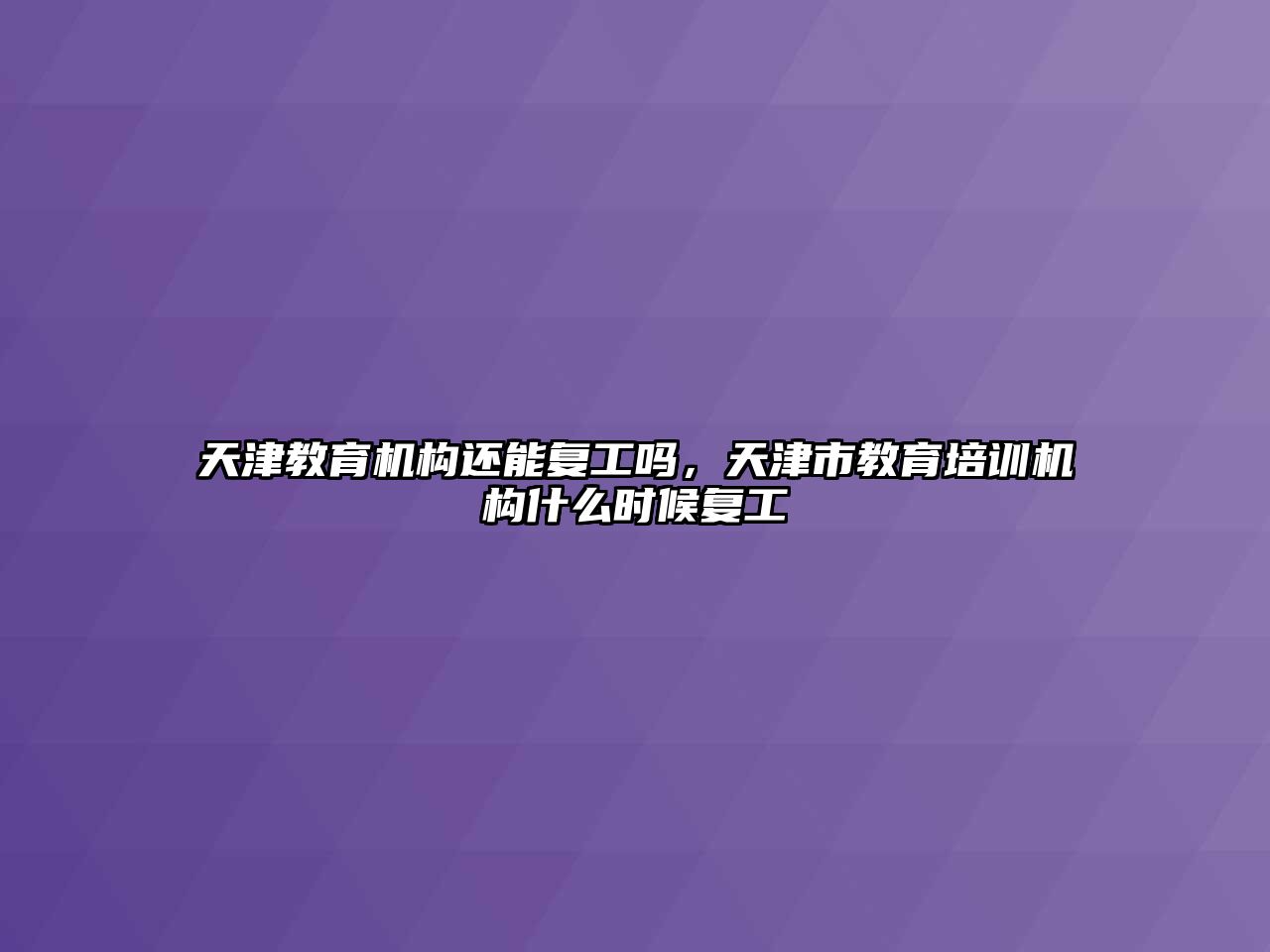 天津教育機構(gòu)還能復工嗎，天津市教育培訓機構(gòu)什么時候復工