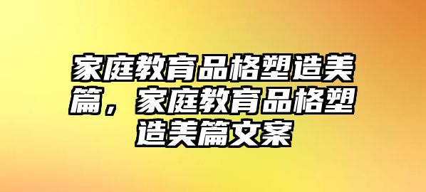 家庭教育品格塑造美篇，家庭教育品格塑造美篇文案