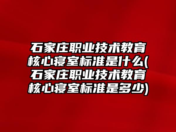 石家莊職業(yè)技術(shù)教育核心寢室標(biāo)準(zhǔn)是什么(石家莊職業(yè)技術(shù)教育核心寢室標(biāo)準(zhǔn)是多少)