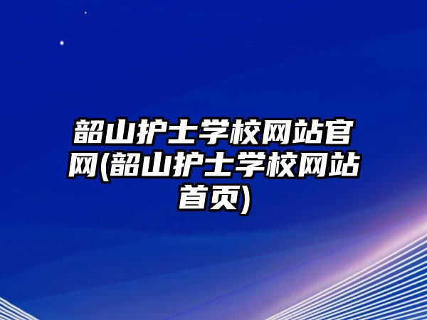 韶山護士學(xué)校網(wǎng)站官網(wǎng)(韶山護士學(xué)校網(wǎng)站首頁)