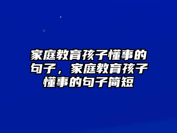 家庭教育孩子懂事的句子，家庭教育孩子懂事的句子簡短