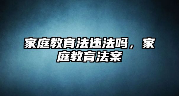 家庭教育法違法嗎，家庭教育法案