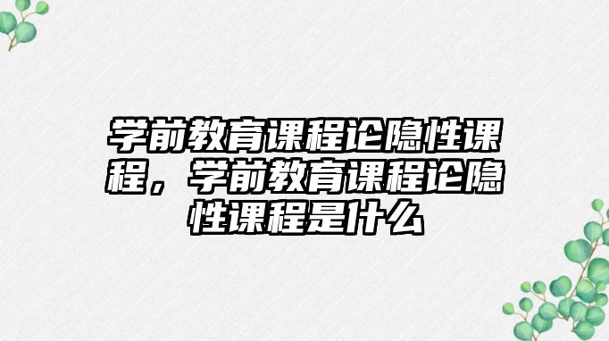 學前教育課程論隱性課程，學前教育課程論隱性課程是什么