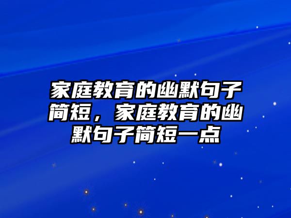 家庭教育的幽默句子簡短，家庭教育的幽默句子簡短一點(diǎn)