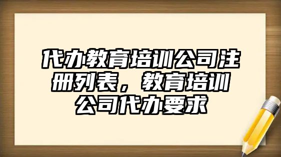 代辦教育培訓公司注冊列表，教育培訓公司代辦要求