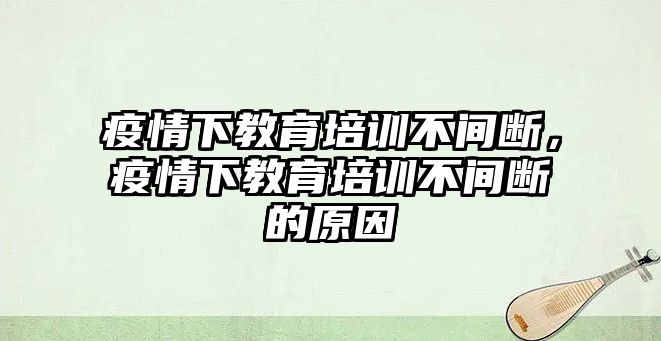 疫情下教育培訓(xùn)不間斷，疫情下教育培訓(xùn)不間斷的原因