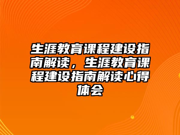 生涯教育課程建設(shè)指南解讀，生涯教育課程建設(shè)指南解讀心得體會