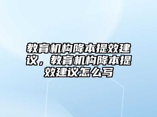 教育機構降本提效建議，教育機構降本提效建議怎么寫