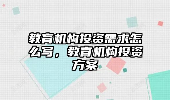 教育機(jī)構(gòu)投資需求怎么寫(xiě)，教育機(jī)構(gòu)投資方案