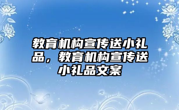 教育機構(gòu)宣傳送小禮品，教育機構(gòu)宣傳送小禮品文案