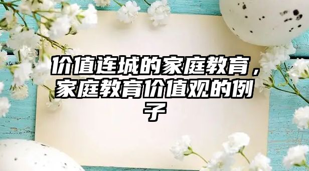 價(jià)值連城的家庭教育，家庭教育價(jià)值觀的例子